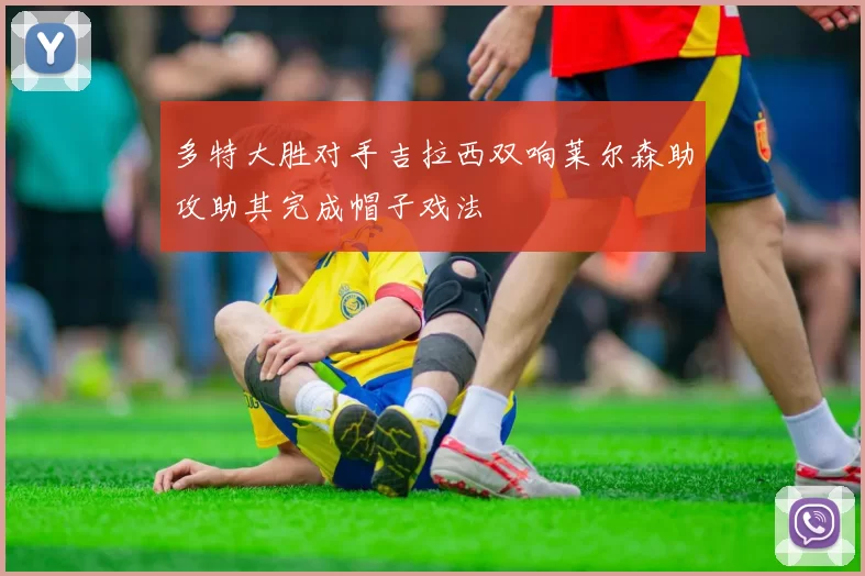 多特大胜对手吉拉西双响莱尔森助攻助其完成帽子戏法