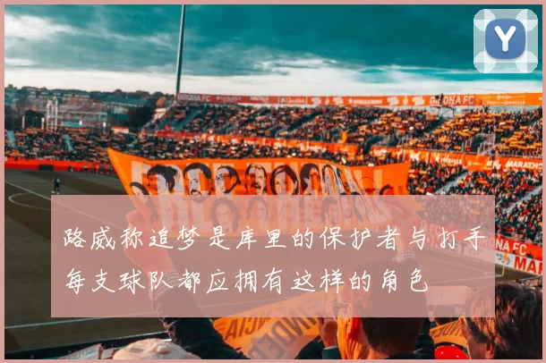 路威称追梦是库里的保护者与打手每支球队都应拥有这样的角色