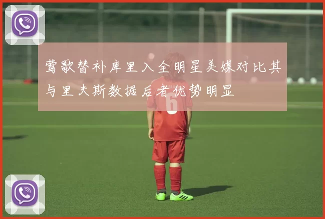 莺歌替补库里入全明星美媒对比其与里夫斯数据后者优势明显