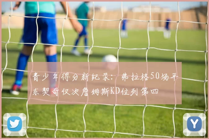 青少年得分新纪录：弗拉格50场平东契奇仅次詹姆斯KD位列第四