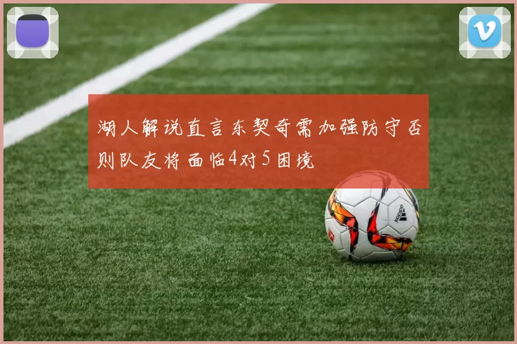 湖人解说直言东契奇需加强防守否则队友将面临4对5困境