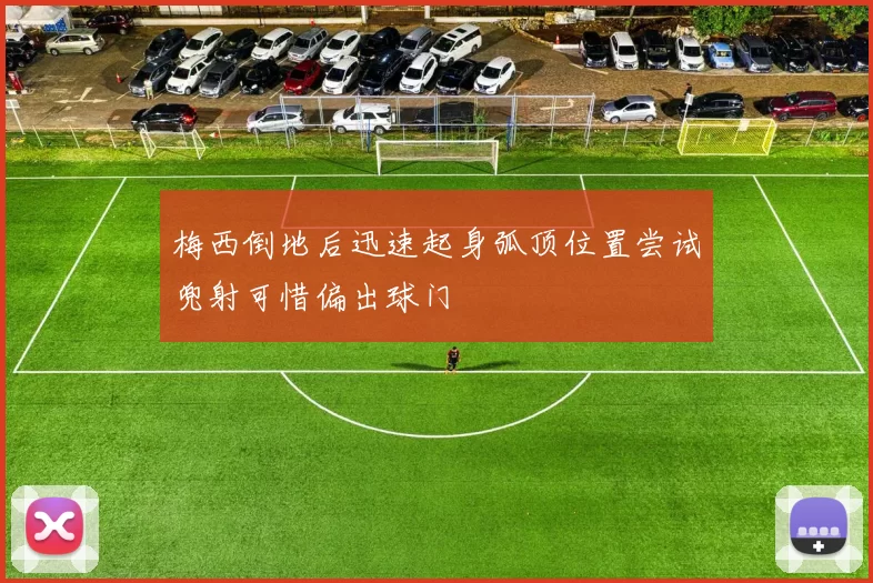 梅西倒地后迅速起身弧顶位置尝试兜射可惜偏出球门