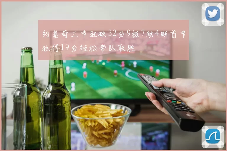 约基奇三节狂砍32分9板7助4断首节独得19分轻松带队取胜